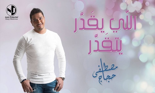 كلمات اغنية اللي يقدر يتقدر مصطفي حجاج